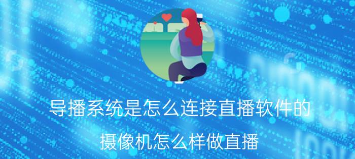 导播系统是怎么连接直播软件的 摄像机怎么样做直播？